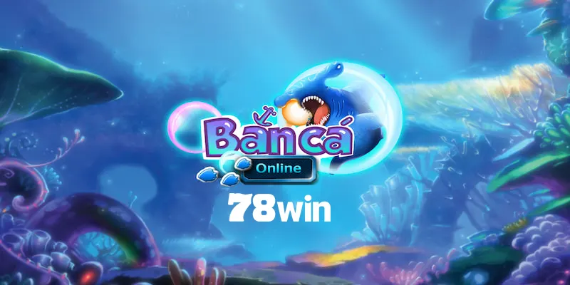 Khái quát về sảnh bắn cá thẻ cào hấp dẫn tại 78WIN